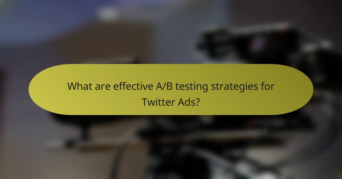 What are effective A/B testing strategies for Twitter Ads?