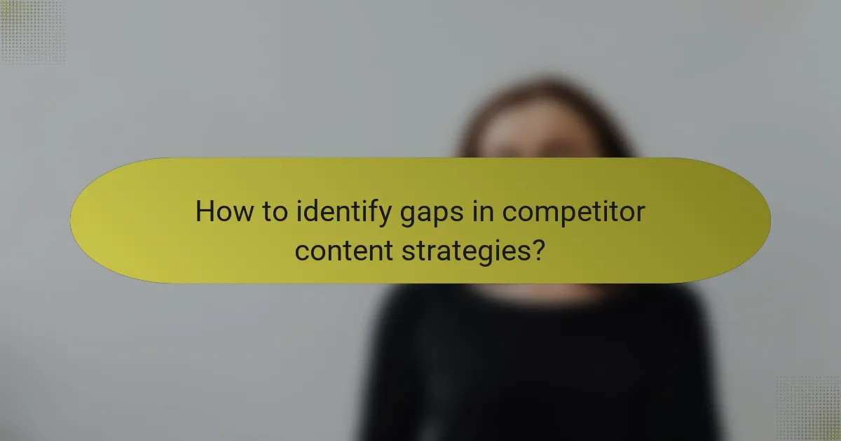 How to identify gaps in competitor content strategies?