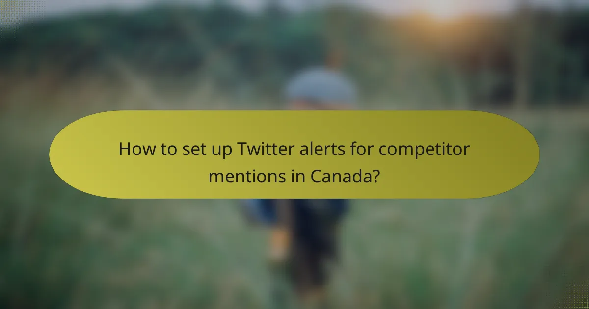 How to set up Twitter alerts for competitor mentions in Canada?