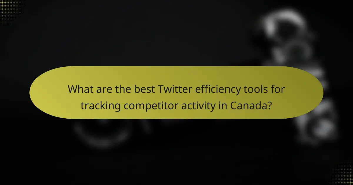 What are the best Twitter efficiency tools for tracking competitor activity in Canada?
