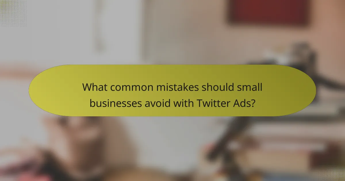 What common mistakes should small businesses avoid with Twitter Ads?