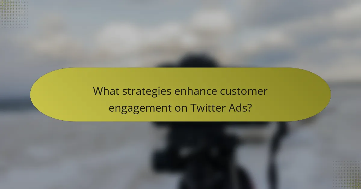 What strategies enhance customer engagement on Twitter Ads?