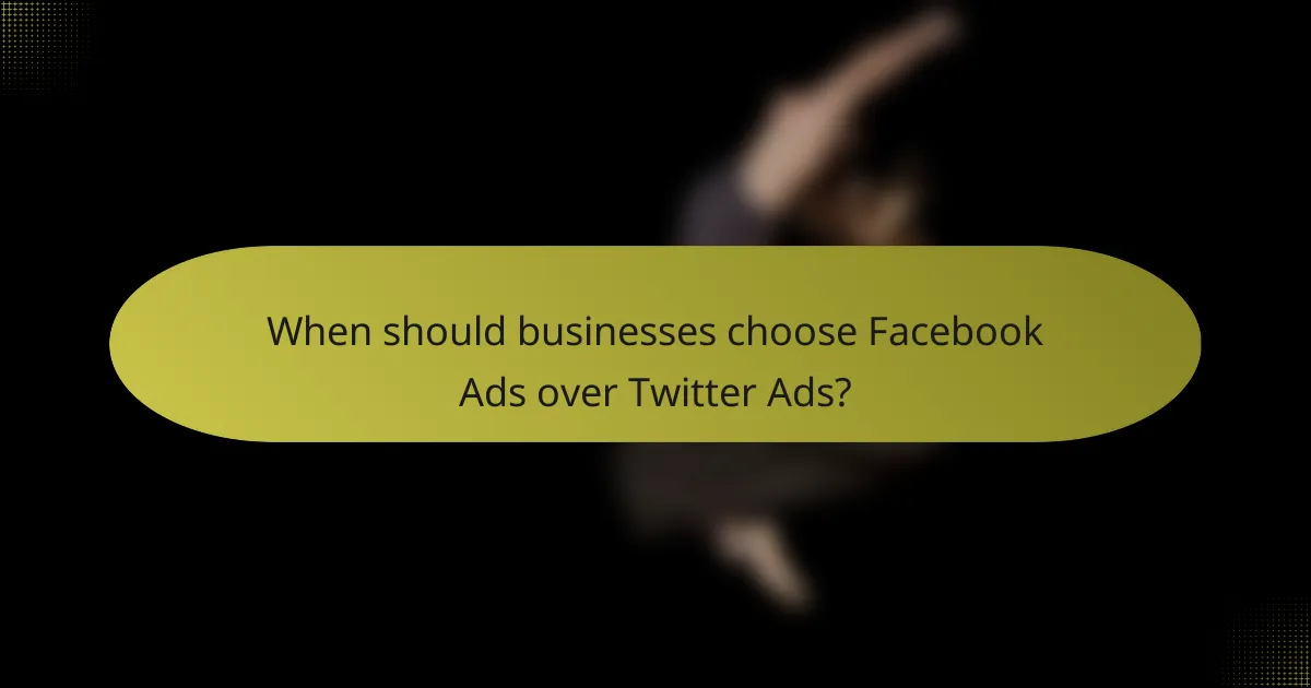 When should businesses choose Facebook Ads over Twitter Ads?